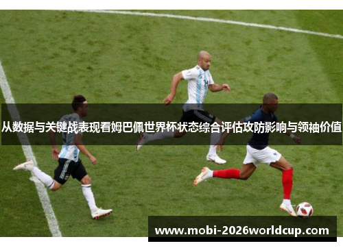 从数据与关键战表现看姆巴佩世界杯状态综合评估攻防影响与领袖价值 从数据与关键战表现看姆巴佩世界杯状态综合评估攻防影响与领袖价值