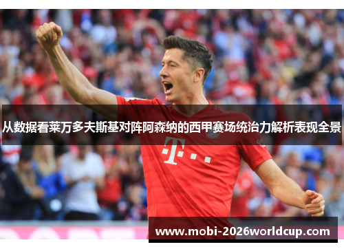 从数据看莱万多夫斯基对阵阿森纳的西甲赛场统治力解析表现全景 从数据看莱万多夫斯基对阵阿森纳的西甲赛场统治力解析表现全景