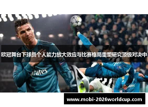 欧冠舞台下球员个人能力放大效应与比赛格局重塑研究顶级对决中 欧冠舞台下球员个人能力放大效应与比赛格局重塑研究顶级对决中