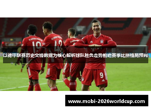 以德甲联赛历史交锋数据为核心解析球队胜负走势前瞻赛季比拼格局预判 以德甲联赛历史交锋数据为核心解析球队胜负走势前瞻赛季比拼格局预判