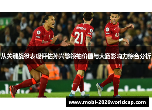 从关键战役表现评估孙兴慜领袖价值与大赛影响力综合分析 从关键战役表现评估孙兴慜领袖价值与大赛影响力综合分析