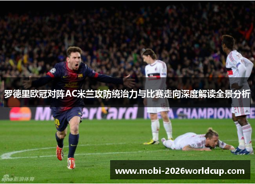 罗德里欧冠对阵AC米兰攻防统治力与比赛走向深度解读全景分析
