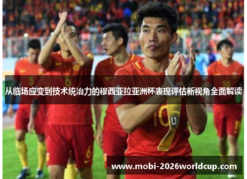 从临场应变到技术统治力的穆西亚拉亚洲杯表现评估新视角全面解读 从临场应变到技术统治力的穆西亚拉亚洲杯表现评估新视角全面解读