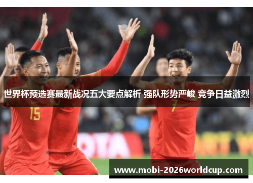世界杯预选赛最新战况五大要点解析 强队形势严峻 竞争日益激烈 世界杯预选赛最新战况五大要点解析 强队形势严峻 竞争日益激烈