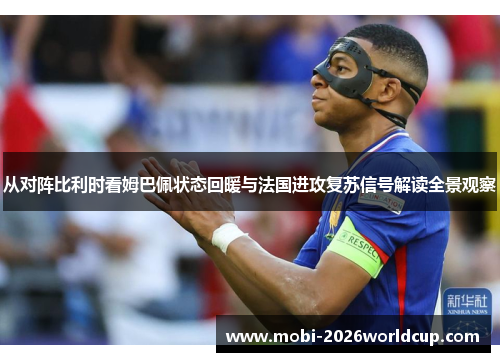 从对阵比利时看姆巴佩状态回暖与法国进攻复苏信号解读全景观察 从对阵比利时看姆巴佩状态回暖与法国进攻复苏信号解读全景观察