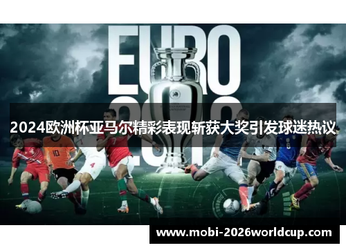 2024欧洲杯亚马尔精彩表现斩获大奖引发球迷热议 2024欧洲杯亚马尔精彩表现斩获大奖引发球迷热议