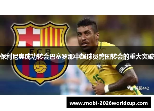 保利尼奥成功转会巴塞罗那中超球员跨国转会的重大突破 保利尼奥成功转会巴塞罗那中超球员跨国转会的重大突破