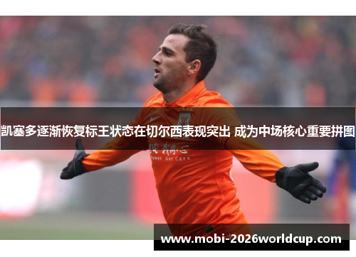 凯塞多逐渐恢复标王状态在切尔西表现突出 成为中场核心重要拼图 凯塞多逐渐恢复标王状态在切尔西表现突出 成为中场核心重要拼图