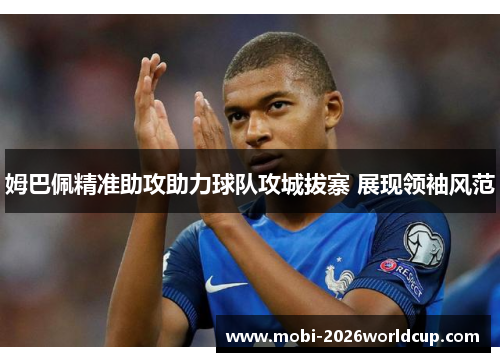姆巴佩精准助攻助力球队攻城拔寨 展现领袖风范 姆巴佩精准助攻助力球队攻城拔寨 展现领袖风范