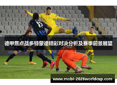 德甲焦点战多特蒙德精彩对决分析及赛季前景展望 德甲焦点战多特蒙德精彩对决分析及赛季前景展望