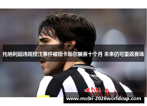 托纳利因违规投注事件被纽卡斯尔禁赛十个月 未来仍可重返赛场