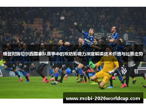 福登对阵切尔西国家队赛事中的攻防影响力深度解读战术价值与比赛走势