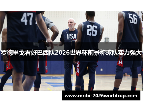 罗德里戈看好巴西队2026世界杯前景称球队实力强大 罗德里戈看好巴西队2026世界杯前景称球队实力强大