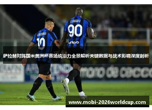 萨拉赫对阵国米美洲杯赛场统治力全景解析关键数据与战术影响深度剖析 萨拉赫对阵国米美洲杯赛场统治力全景解析关键数据与战术影响深度剖析