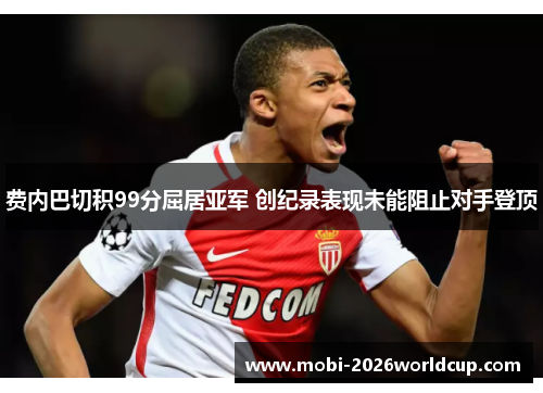 费内巴切积99分屈居亚军 创纪录表现未能阻止对手登顶 费内巴切积99分屈居亚军 创纪录表现未能阻止对手登顶