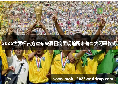 2026世界杯官方宣布决赛日将呈现前所未有盛大闭幕仪式 2026世界杯官方宣布决赛日将呈现前所未有盛大闭幕仪式