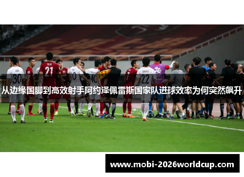从边缘国脚到高效射手阿约泽佩雷斯国家队进球效率为何突然飙升