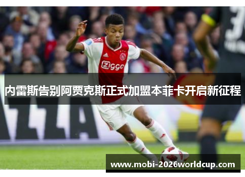 内雷斯告别阿贾克斯正式加盟本菲卡开启新征程 内雷斯告别阿贾克斯正式加盟本菲卡开启新征程