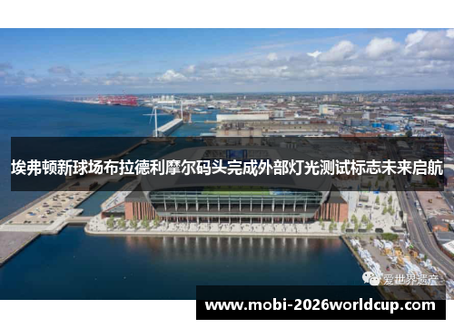 埃弗顿新球场布拉德利摩尔码头完成外部灯光测试标志未来启航
