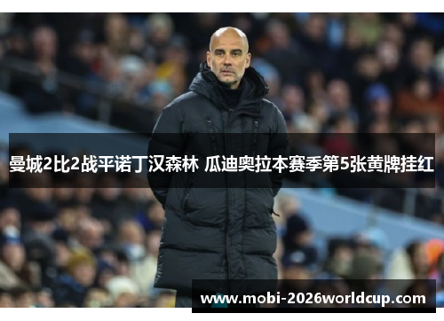 曼城2比2战平诺丁汉森林 瓜迪奥拉本赛季第5张黄牌挂红