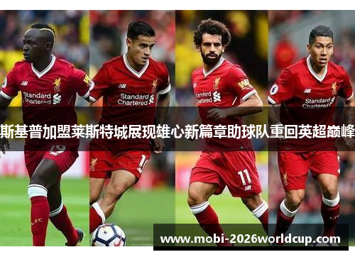 斯基普加盟莱斯特城展现雄心新篇章助球队重回英超巅峰