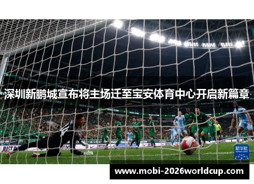 深圳新鹏城宣布将主场迁至宝安体育中心开启新篇章