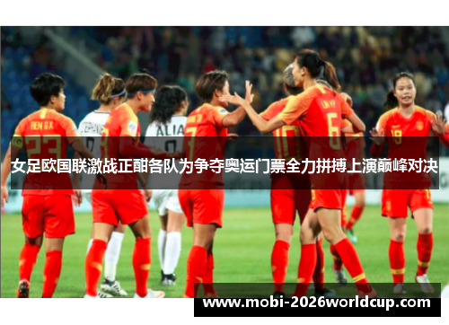 女足欧国联激战正酣各队为争夺奥运门票全力拼搏上演巅峰对决 女足欧国联激战正酣各队为争夺奥运门票全力拼搏上演巅峰对决