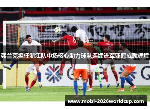 弗兰克担任浙江队中场核心助力球队连续进军亚冠成就辉煌