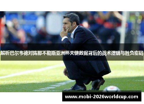 解析巴尔韦德对阵那不勒斯亚洲杯关键数据背后的战术逻辑与胜负密码 解析巴尔韦德对阵那不勒斯亚洲杯关键数据背后的战术逻辑与胜负密码