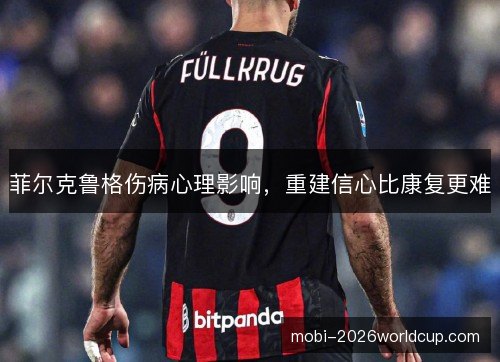 菲尔克鲁格伤病心理影响,重建信心比康复更难 菲尔克鲁格伤病心理影响,重建信心比康复更难